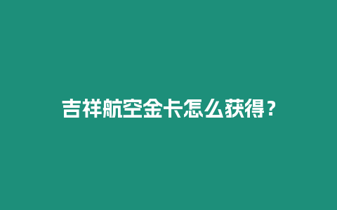 吉祥航空金卡怎么獲得？