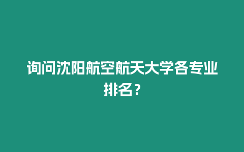 詢問沈陽航空航天大學各專業排名？