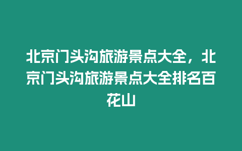 北京門頭溝旅游景點大全，北京門頭溝旅游景點大全排名百花山