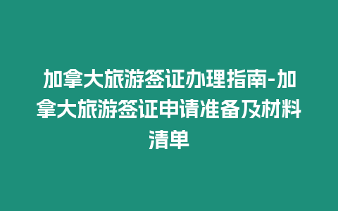 加拿大旅游簽證辦理指南-加拿大旅游簽證申請準備及材料清單