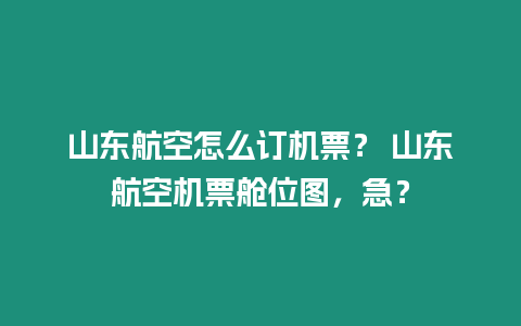 山東航空怎么訂機(jī)票？ 山東航空機(jī)票艙位圖，急？