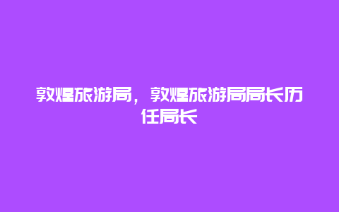 敦煌旅游局，敦煌旅游局局長歷任局長