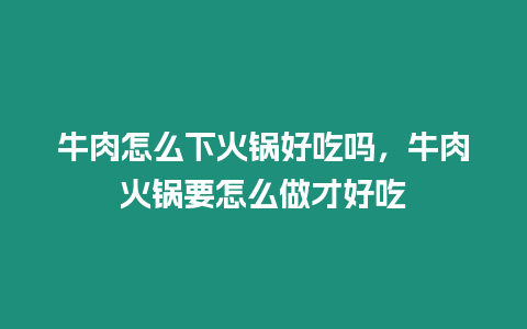 牛肉怎么下火鍋好吃嗎，牛肉火鍋要怎么做才好吃