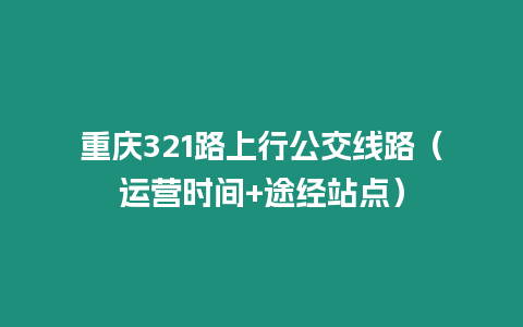 重慶321路上行公交線路（運營時間+途經站點）