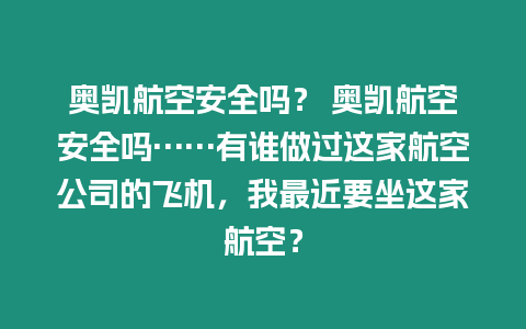 奧凱航空安全嗎？ 奧凱航空安全嗎……有誰做過這家航空公司的飛機，我最近要坐這家航空？