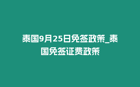 泰國9月25日免簽政策_泰國免簽證費政策