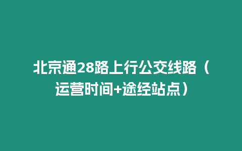 北京通28路上行公交線路（運營時間+途經站點）