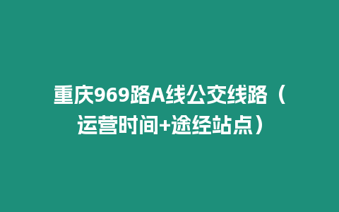 重慶969路A線公交線路（運營時間+途經站點）