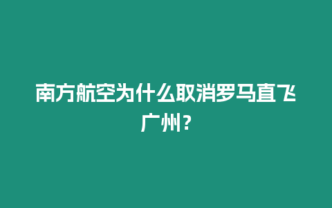 南方航空為什么取消羅馬直飛廣州？