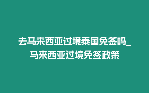 去馬來西亞過境泰國免簽嗎_馬來西亞過境免簽政策