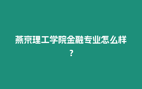 燕京理工學院金融專業怎么樣？