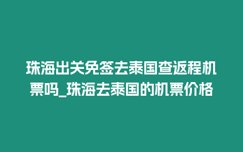 珠海出關免簽去泰國查返程機票嗎_珠海去泰國的機票價格