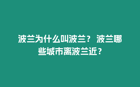 波蘭為什么叫波蘭？ 波蘭哪些城市離波蘭近？