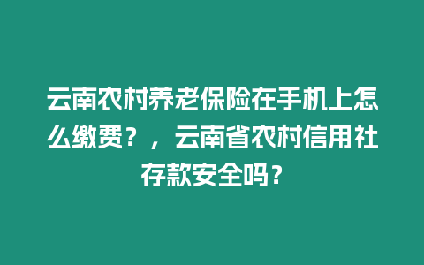 云南農村養老保險在手機上怎么繳費？，云南省農村信用社存款安全嗎？