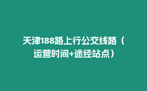 天津188路上行公交線路（運營時間+途經站點）