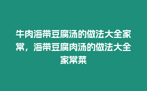 牛肉海帶豆腐湯的做法大全家常，海帶豆腐肉湯的做法大全家常菜