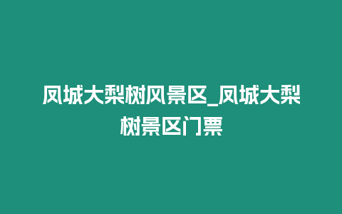 鳳城大梨樹風景區_鳳城大梨樹景區門票