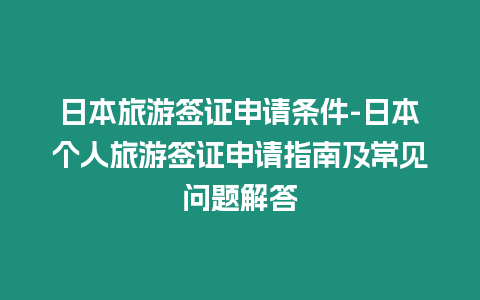 日本旅游簽證申請條件-日本個人旅游簽證申請指南及常見問題解答