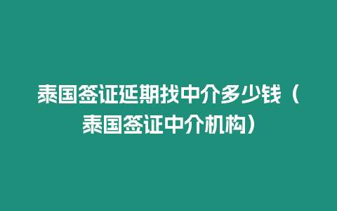 泰國簽證延期找中介多少錢（泰國簽證中介機構(gòu)）