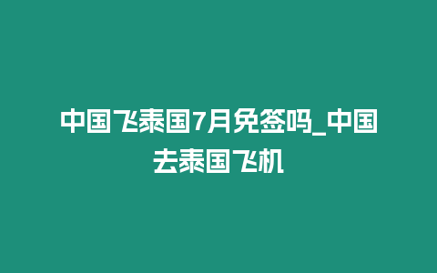 中國飛泰國7月免簽嗎_中國去泰國飛機