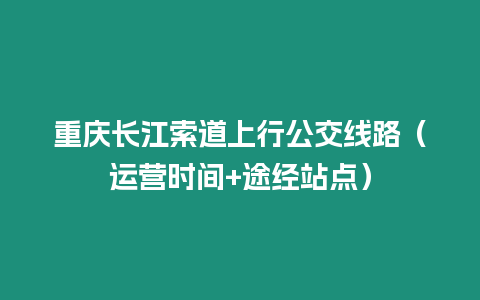 重慶長江索道上行公交線路（運營時間+途經站點）