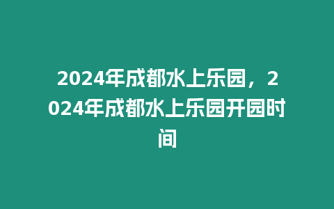 2024年成都水上樂園，2024年成都水上樂園開園時間