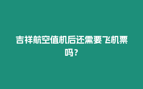 吉祥航空值機后還需要飛機票嗎？