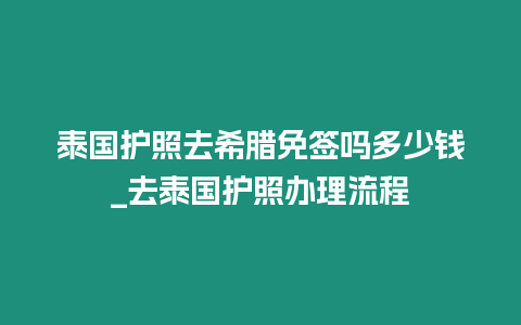 泰國(guó)護(hù)照去希臘免簽嗎多少錢_去泰國(guó)護(hù)照辦理流程