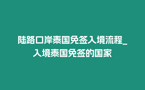 陸路口岸泰國免簽入境流程_入境泰國免簽的國家