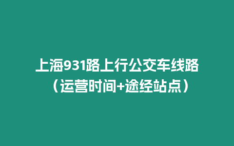 上海931路上行公交車線路（運營時間+途經(jīng)站點）