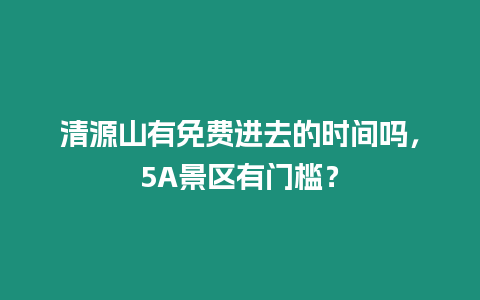 清源山有免費(fèi)進(jìn)去的時(shí)間嗎，5A景區(qū)有門檻？