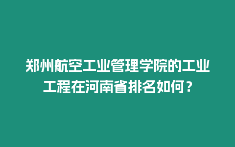 鄭州航空工業管理學院的工業工程在河南省排名如何？