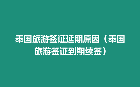 泰國旅游簽證延期原因（泰國旅游簽證到期續簽）