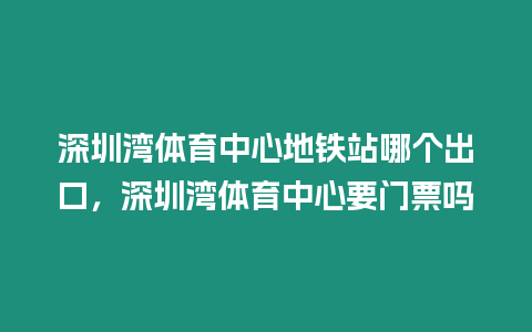 深圳灣體育中心地鐵站哪個出口，深圳灣體育中心要門票嗎