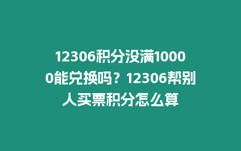 12306積分沒滿10000能兌換嗎？12306幫別人買票積分怎么算