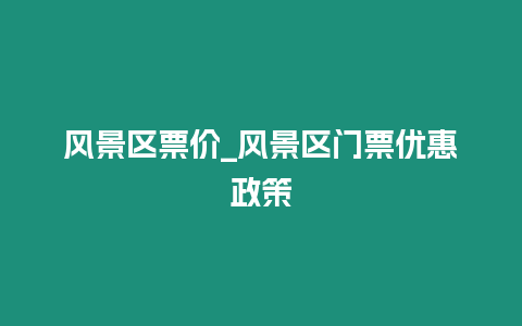 風(fēng)景區(qū)票價_風(fēng)景區(qū)門票優(yōu)惠政策