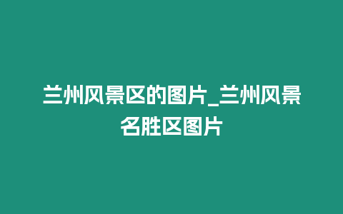 蘭州風景區的圖片_蘭州風景名勝區圖片