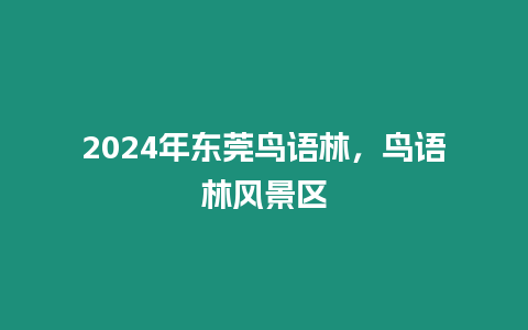 2024年東莞鳥語林，鳥語林風景區