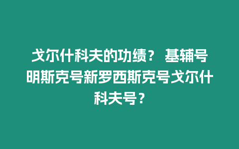 戈爾什科夫的功績？ 基輔號明斯克號新羅西斯克號戈爾什科夫號？