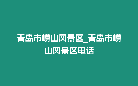 青島市嶗山風景區_青島市嶗山風景區電話