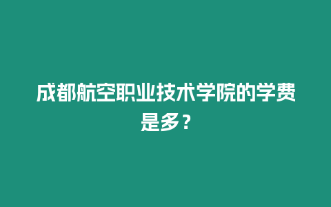 成都航空職業技術學院的學費是多？