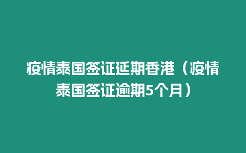 疫情泰國簽證延期香港（疫情泰國簽證逾期5個月）