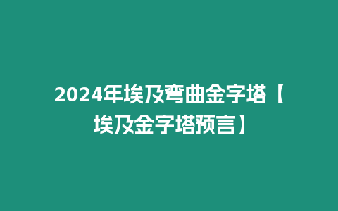 2024年埃及彎曲金字塔【埃及金字塔預言】