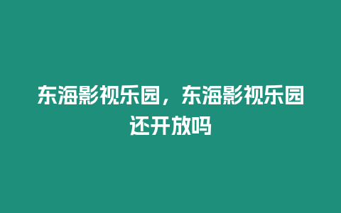 東海影視樂園，東海影視樂園還開放嗎