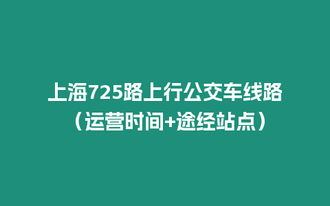 上海725路上行公交車線路（運營時間+途經站點）