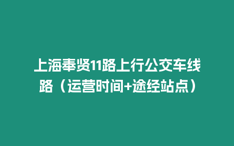 上海奉賢11路上行公交車線路（運營時間+途經站點）