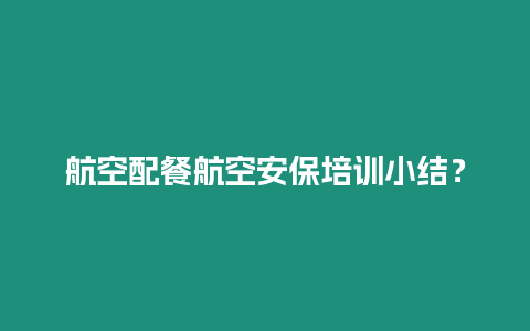 航空配餐航空安保培訓(xùn)小結(jié)？