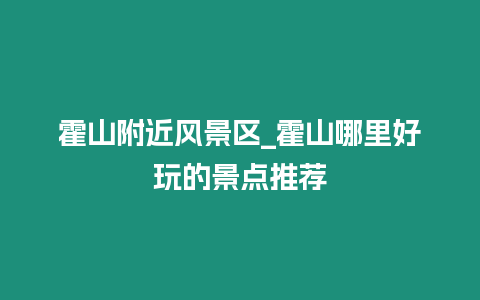 霍山附近風景區_霍山哪里好玩的景點推薦