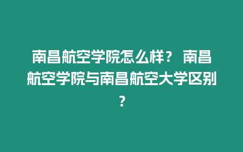 南昌航空學(xué)院怎么樣？ 南昌航空學(xué)院與南昌航空大學(xué)區(qū)別？