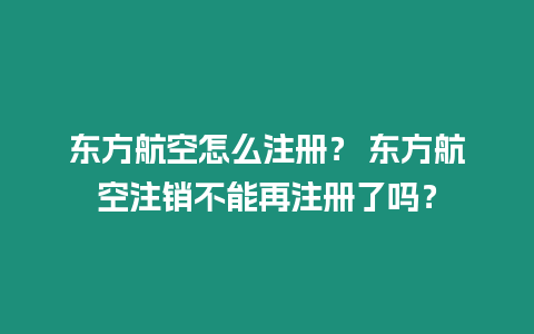 東方航空怎么注冊？ 東方航空注銷不能再注冊了嗎？